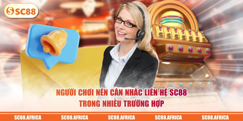 Người chơi nên cân nhắc liên hệ SC88 trong nhiều trường hợp
